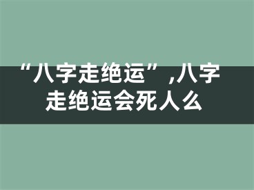 “八字走绝运”,八字走绝运会死人么