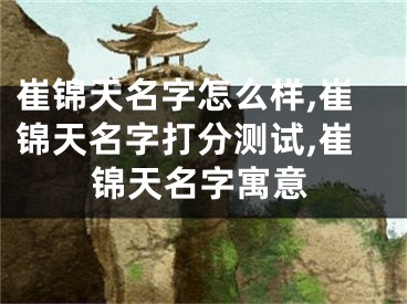 崔锦天名字怎么样,崔锦天名字打分测试,崔锦天名字寓意