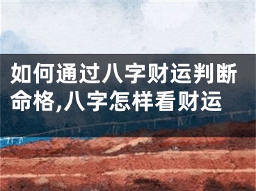 如何通过八字财运判断命格,八字怎样看财运