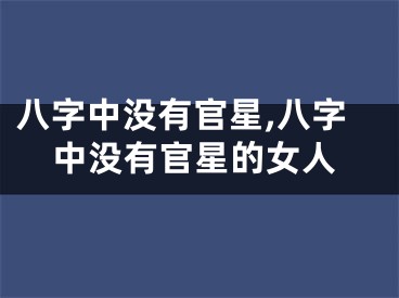 八字中没有官星,八字中没有官星的女人