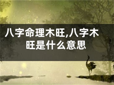 八字命理木旺,八字木旺是什么意思