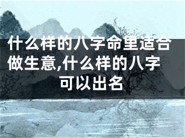 什么样的八字命里适合做生意,什么样的八字可以出名