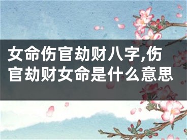 女命伤官劫财八字,伤官劫财女命是什么意思