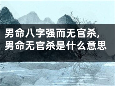 男命八字强而无官杀,男命无官杀是什么意思