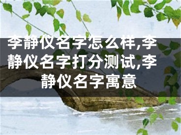 李静仪名字怎么样,李静仪名字打分测试,李静仪名字寓意