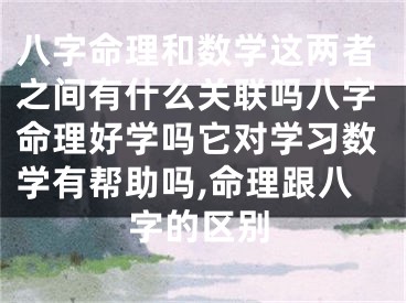 八字命理和数学这两者之间有什么关联吗八字命理好学吗它对学习数学有帮助吗,命理跟八字的区别