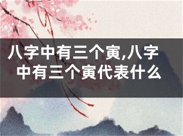 八字中有三个寅,八字中有三个寅代表什么