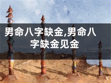 男命八字缺金,男命八字缺金见金