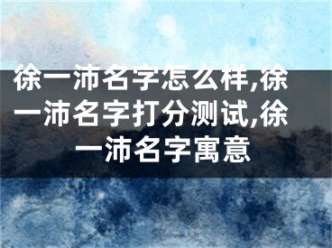 徐一沛名字怎么样,徐一沛名字打分测试,徐一沛名字寓意