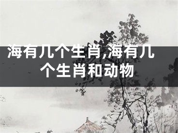 海有几个生肖,海有几个生肖和动物