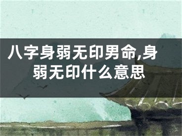 八字身弱无印男命,身弱无印什么意思