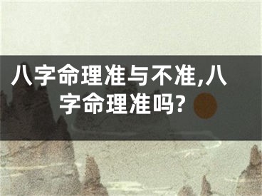八字命理准与不准,八字命理准吗?