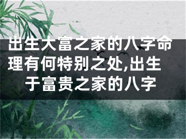 出生大富之家的八字命理有何特别之处,出生于富贵之家的八字