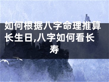 如何根据八字命理推算长生日,八字如何看长寿