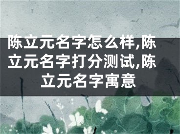 陈立元名字怎么样,陈立元名字打分测试,陈立元名字寓意