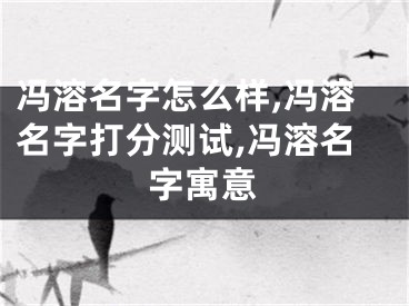 冯溶名字怎么样,冯溶名字打分测试,冯溶名字寓意