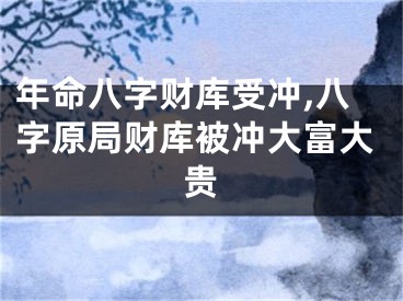 年命八字财库受冲,八字原局财库被冲大富大贵