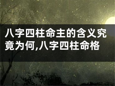 八字四柱命主的含义究竟为何,八字四柱命格