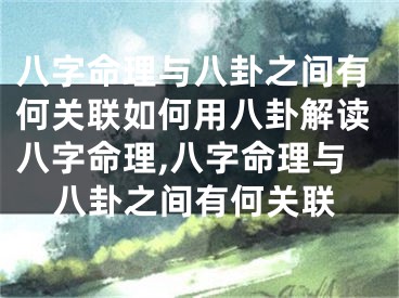 八字命理与八卦之间有何关联如何用八卦解读八字命理,八字命理与八卦之间有何关联