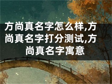 方尚真名字怎么样,方尚真名字打分测试,方尚真名字寓意