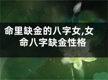命里缺金的八字女,女命八字缺金性格