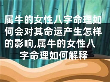 属牛的女性八字命理如何会对其命运产生怎样的影响,属牛的女性八字命理如何解释