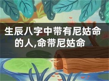 生辰八字中带有尼姑命的人,命带尼姑命