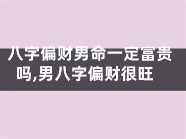 八字偏财男命一定富贵吗,男八字偏财很旺