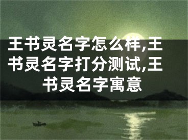 王书灵名字怎么样,王书灵名字打分测试,王书灵名字寓意