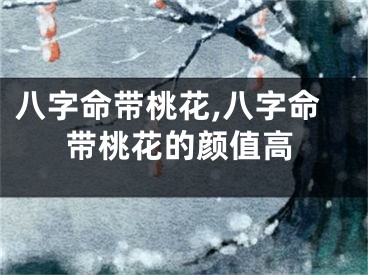 八字命带桃花,八字命带桃花的颜值高