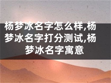 杨梦冰名字怎么样,杨梦冰名字打分测试,杨梦冰名字寓意