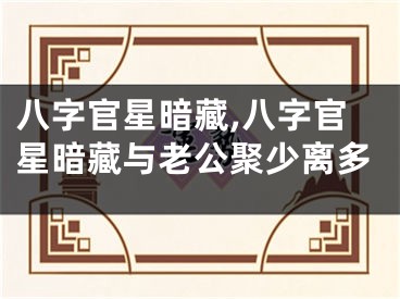 八字官星暗藏,八字官星暗藏与老公聚少离多