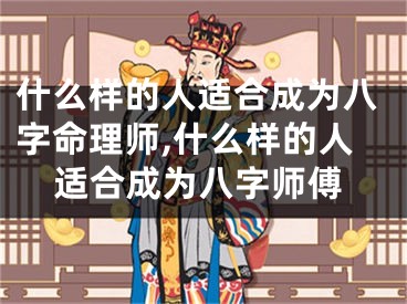 什么样的人适合成为八字命理师,什么样的人适合成为八字师傅