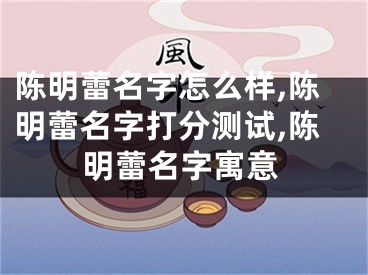 陈明蕾名字怎么样,陈明蕾名字打分测试,陈明蕾名字寓意