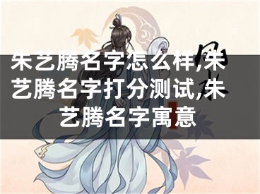 朱艺腾名字怎么样,朱艺腾名字打分测试,朱艺腾名字寓意