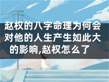 赵权的八字命理为何会对他的人生产生如此大的影响,赵权怎么了
