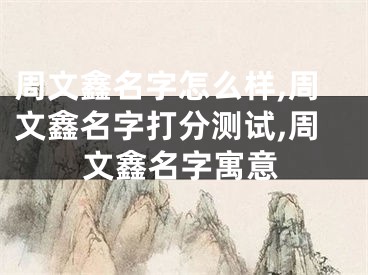 周文鑫名字怎么样,周文鑫名字打分测试,周文鑫名字寓意