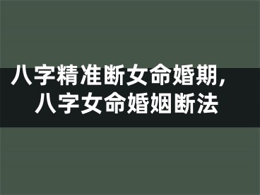 八字精准断女命婚期,八字女命婚姻断法