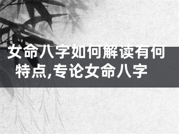女命八字如何解读有何特点,专论女命八字