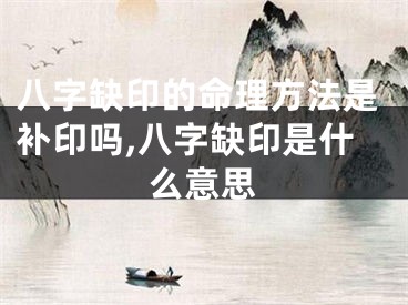 八字缺印的命理方法是补印吗,八字缺印是什么意思