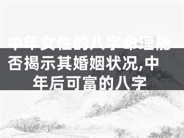 中年女性的八字命理能否揭示其婚姻状况,中年后可富的八字