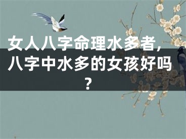 女人八字命理水多者,八字中水多的女孩好吗?