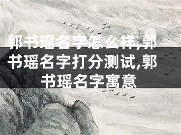 郭书瑶名字怎么样,郭书瑶名字打分测试,郭书瑶名字寓意