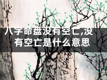 八字命盘没有空亡,没有空亡是什么意思