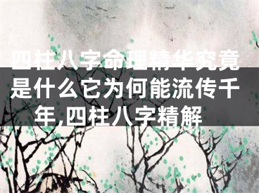 四柱八字命理精华究竟是什么它为何能流传千年,四柱八字精解