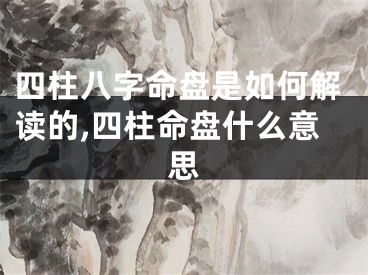四柱八字命盘是如何解读的,四柱命盘什么意思