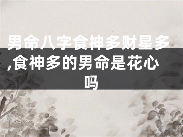 男命八字食神多财星多,食神多的男命是花心吗