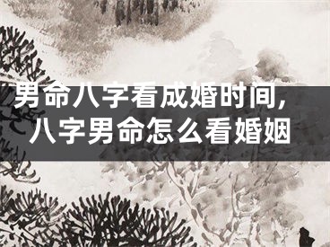 男命八字看成婚时间,八字男命怎么看婚姻