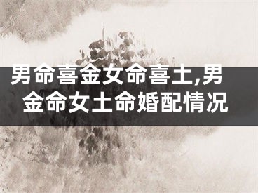 男命喜金女命喜土,男金命女土命婚配情况