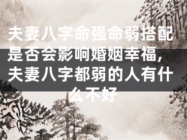 夫妻八字命强命弱搭配是否会影响婚姻幸福,夫妻八字都弱的人有什么不好